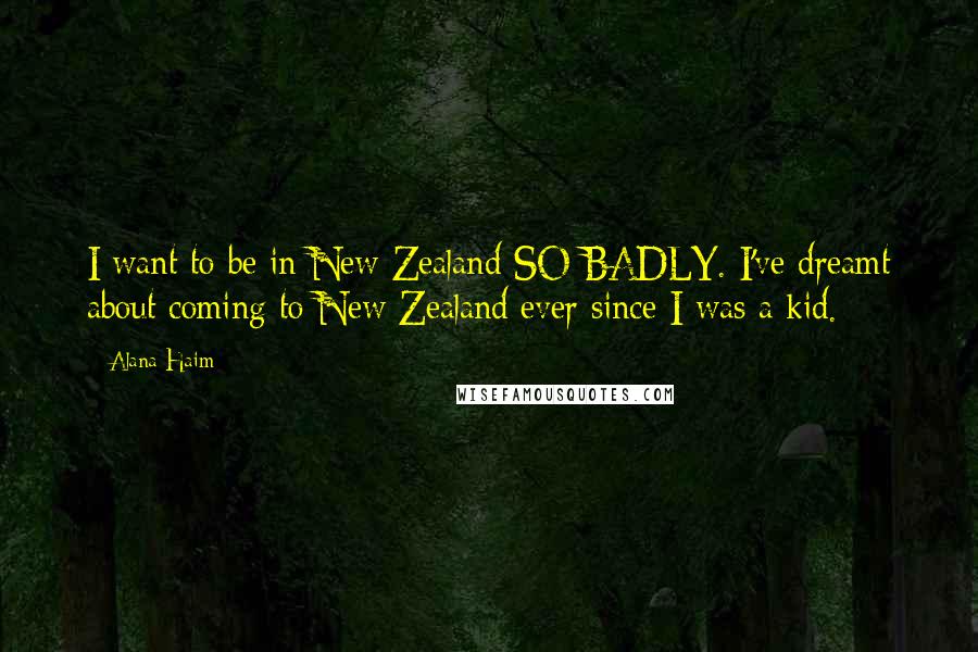 Alana Haim Quotes: I want to be in New Zealand SO BADLY. I've dreamt about coming to New Zealand ever since I was a kid.