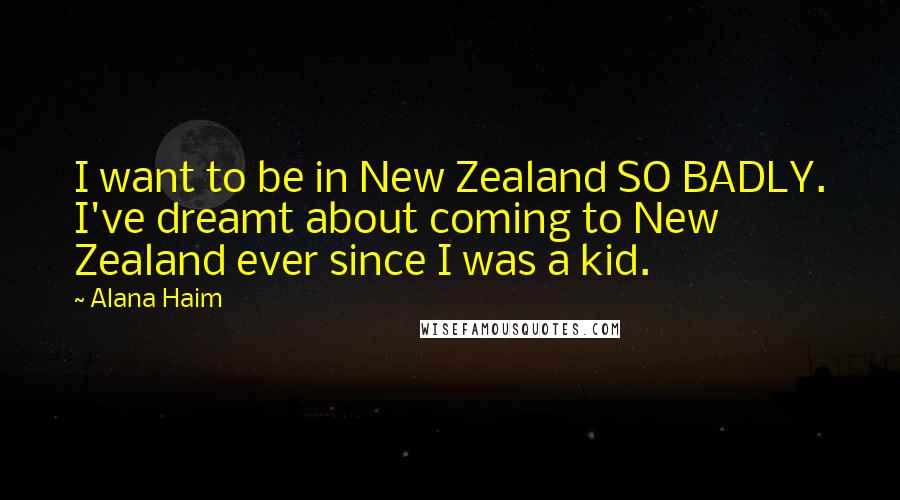 Alana Haim Quotes: I want to be in New Zealand SO BADLY. I've dreamt about coming to New Zealand ever since I was a kid.