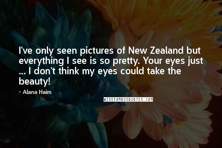 Alana Haim Quotes: I've only seen pictures of New Zealand but everything I see is so pretty. Your eyes just ... I don't think my eyes could take the beauty!