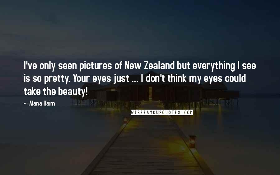 Alana Haim Quotes: I've only seen pictures of New Zealand but everything I see is so pretty. Your eyes just ... I don't think my eyes could take the beauty!