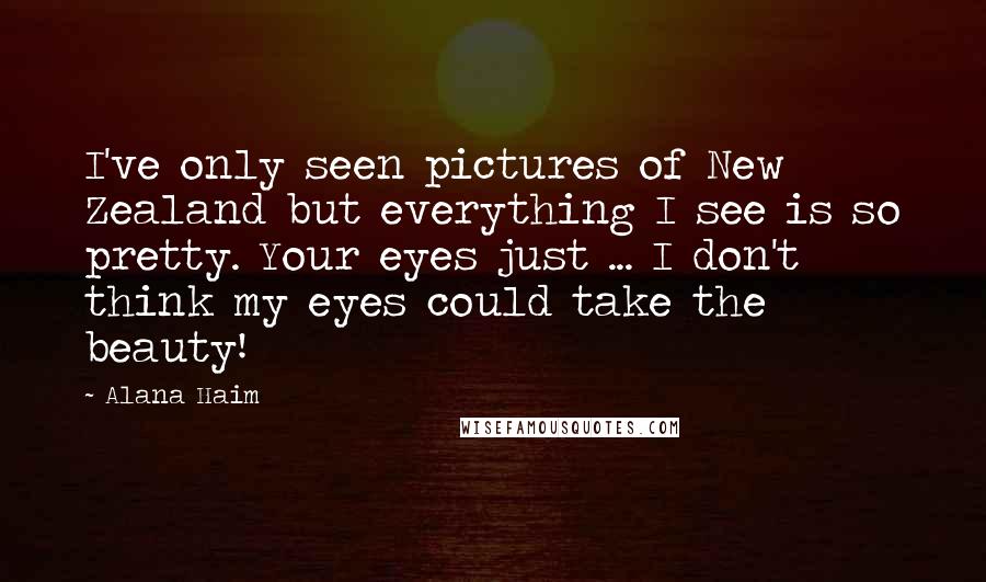 Alana Haim Quotes: I've only seen pictures of New Zealand but everything I see is so pretty. Your eyes just ... I don't think my eyes could take the beauty!