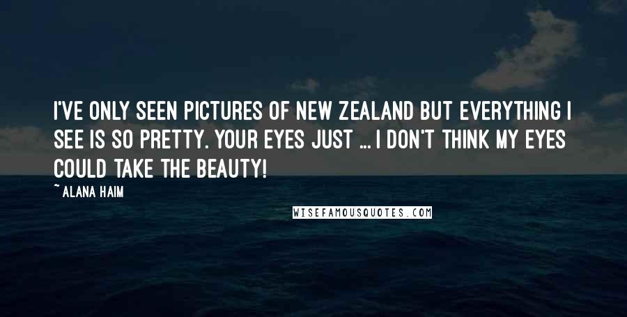 Alana Haim Quotes: I've only seen pictures of New Zealand but everything I see is so pretty. Your eyes just ... I don't think my eyes could take the beauty!