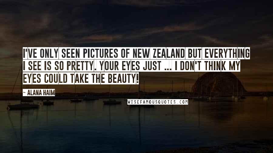 Alana Haim Quotes: I've only seen pictures of New Zealand but everything I see is so pretty. Your eyes just ... I don't think my eyes could take the beauty!