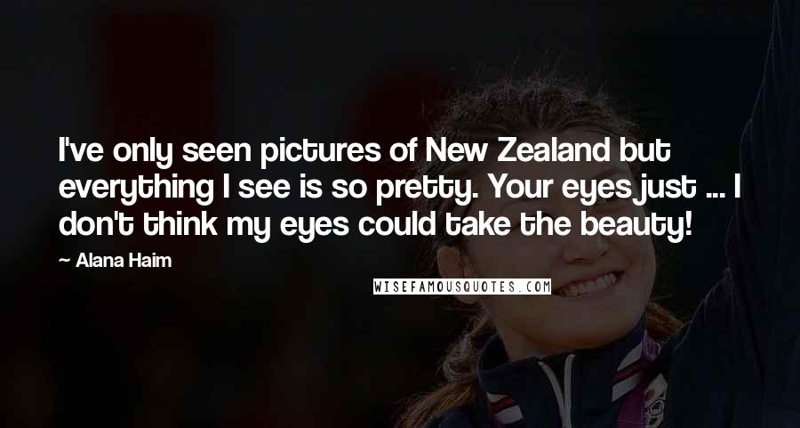 Alana Haim Quotes: I've only seen pictures of New Zealand but everything I see is so pretty. Your eyes just ... I don't think my eyes could take the beauty!