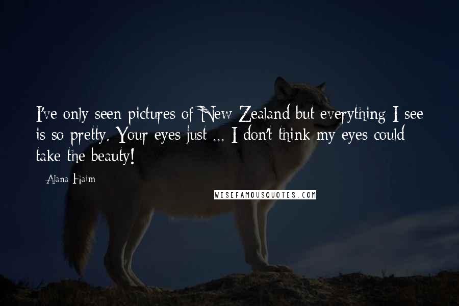 Alana Haim Quotes: I've only seen pictures of New Zealand but everything I see is so pretty. Your eyes just ... I don't think my eyes could take the beauty!