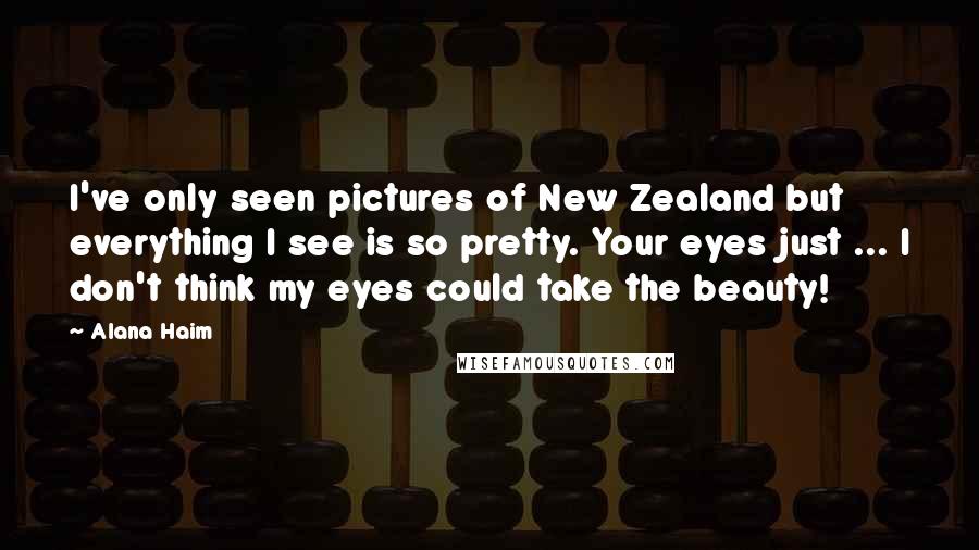 Alana Haim Quotes: I've only seen pictures of New Zealand but everything I see is so pretty. Your eyes just ... I don't think my eyes could take the beauty!
