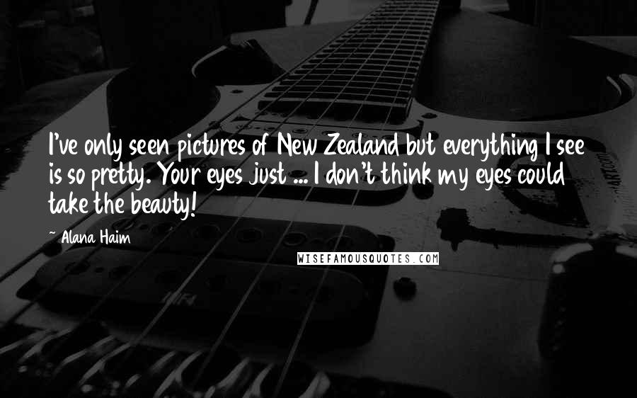 Alana Haim Quotes: I've only seen pictures of New Zealand but everything I see is so pretty. Your eyes just ... I don't think my eyes could take the beauty!