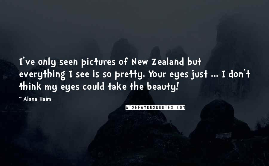 Alana Haim Quotes: I've only seen pictures of New Zealand but everything I see is so pretty. Your eyes just ... I don't think my eyes could take the beauty!