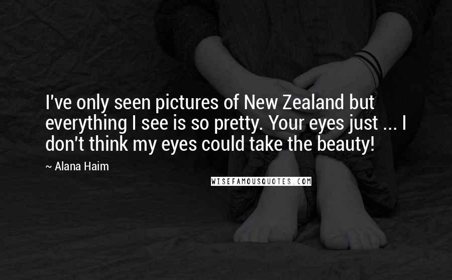 Alana Haim Quotes: I've only seen pictures of New Zealand but everything I see is so pretty. Your eyes just ... I don't think my eyes could take the beauty!