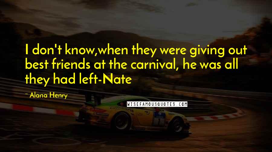 Alana Henry Quotes: I don't know,when they were giving out best friends at the carnival, he was all they had left-Nate