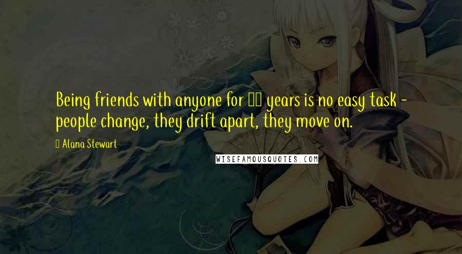 Alana Stewart Quotes: Being friends with anyone for 30 years is no easy task - people change, they drift apart, they move on.