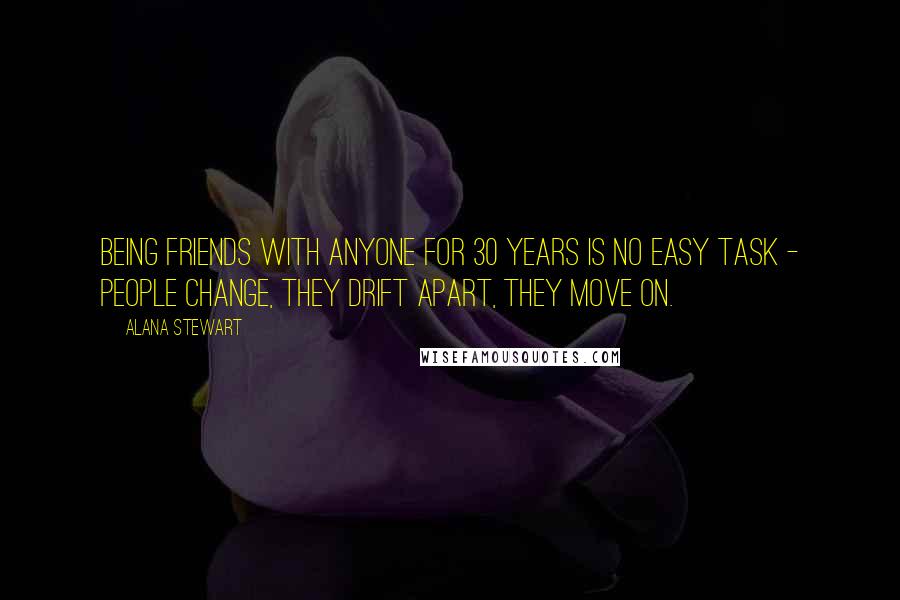 Alana Stewart Quotes: Being friends with anyone for 30 years is no easy task - people change, they drift apart, they move on.