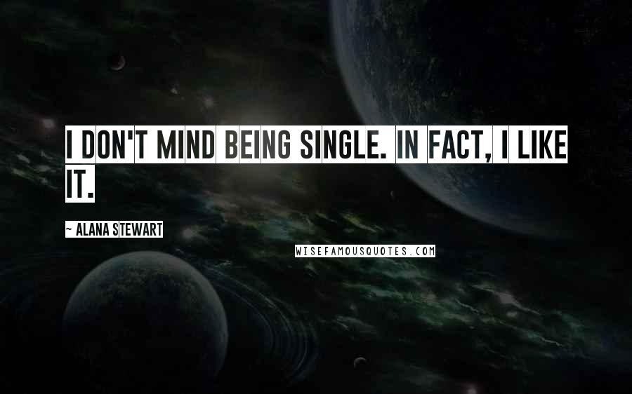 Alana Stewart Quotes: I don't mind being single. In fact, I like it.