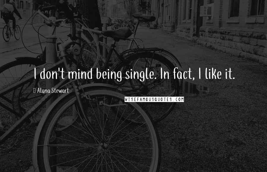 Alana Stewart Quotes: I don't mind being single. In fact, I like it.