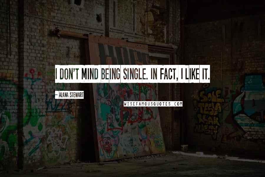 Alana Stewart Quotes: I don't mind being single. In fact, I like it.