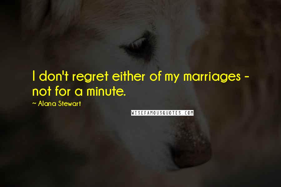 Alana Stewart Quotes: I don't regret either of my marriages - not for a minute.