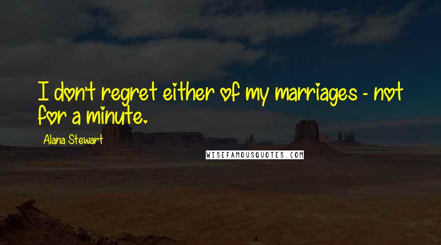 Alana Stewart Quotes: I don't regret either of my marriages - not for a minute.