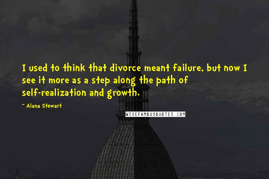 Alana Stewart Quotes: I used to think that divorce meant failure, but now I see it more as a step along the path of self-realization and growth.