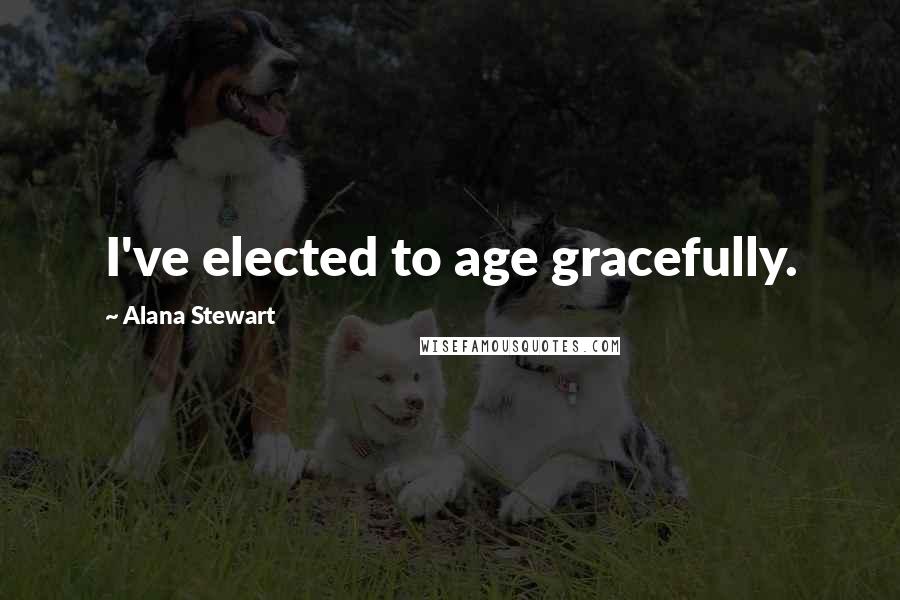 Alana Stewart Quotes: I've elected to age gracefully.