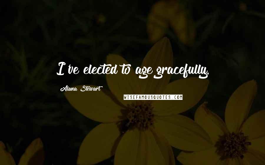 Alana Stewart Quotes: I've elected to age gracefully.