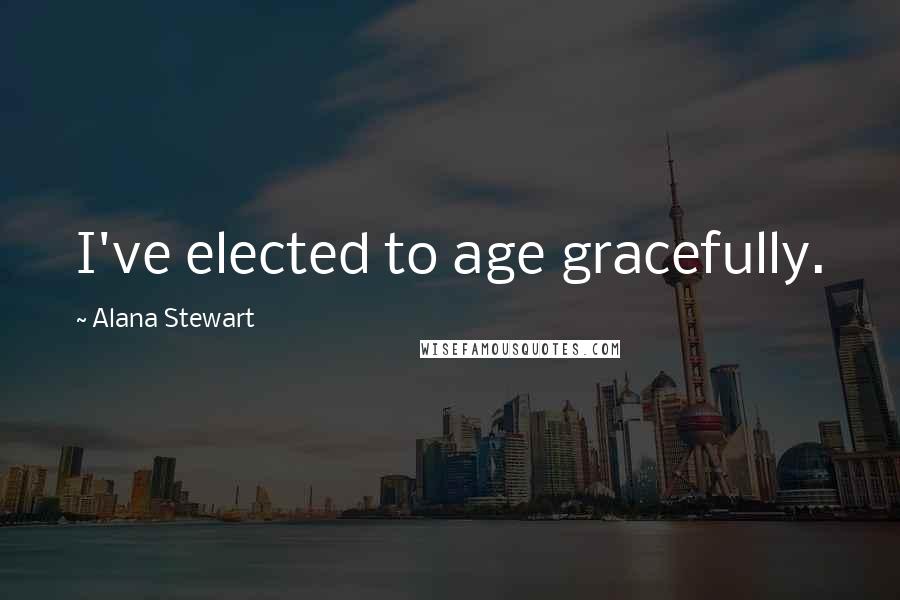 Alana Stewart Quotes: I've elected to age gracefully.