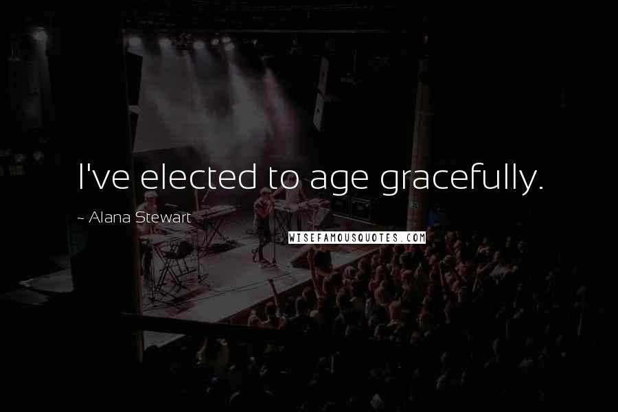 Alana Stewart Quotes: I've elected to age gracefully.