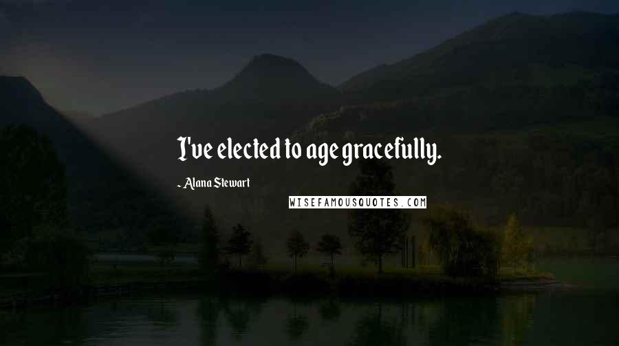Alana Stewart Quotes: I've elected to age gracefully.