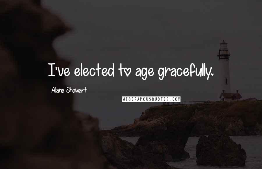 Alana Stewart Quotes: I've elected to age gracefully.