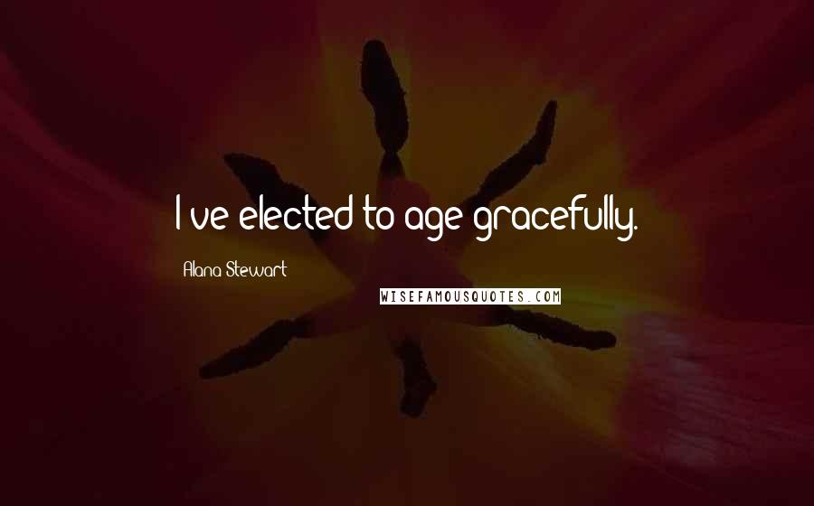 Alana Stewart Quotes: I've elected to age gracefully.