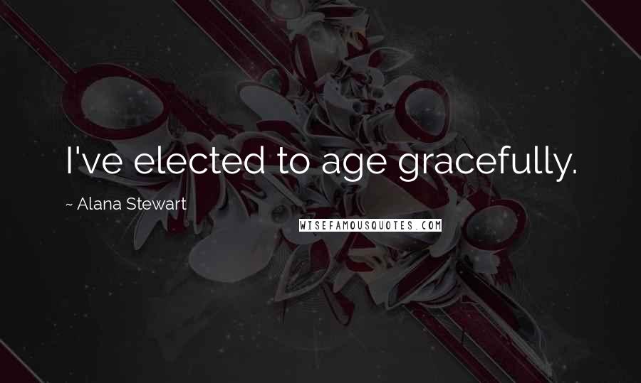 Alana Stewart Quotes: I've elected to age gracefully.