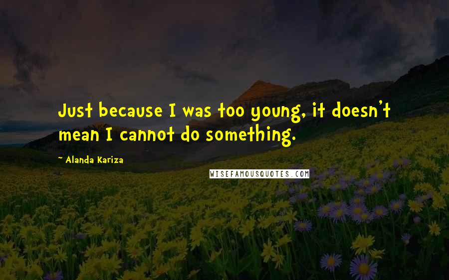 Alanda Kariza Quotes: Just because I was too young, it doesn't mean I cannot do something.