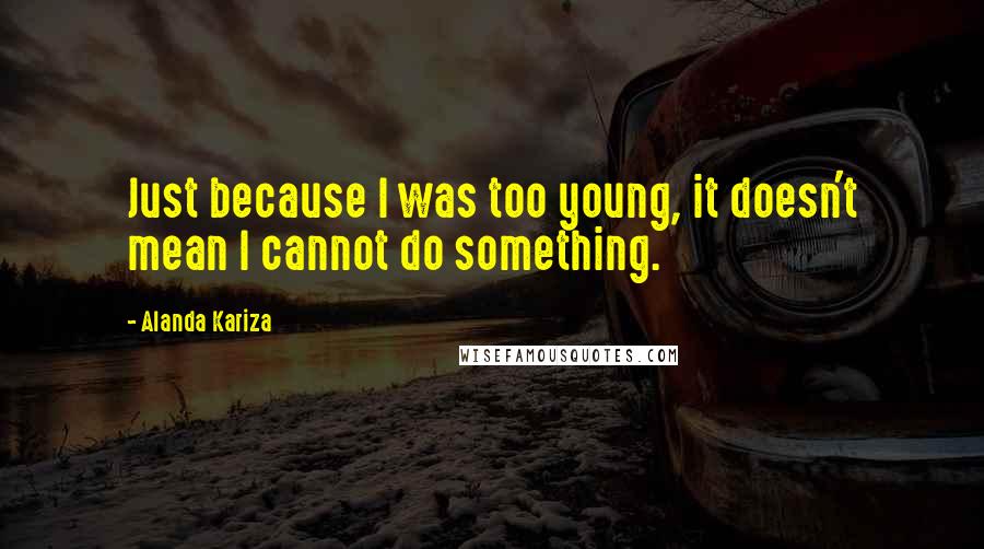 Alanda Kariza Quotes: Just because I was too young, it doesn't mean I cannot do something.