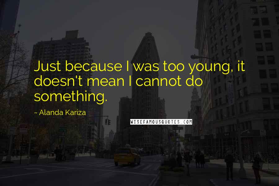 Alanda Kariza Quotes: Just because I was too young, it doesn't mean I cannot do something.