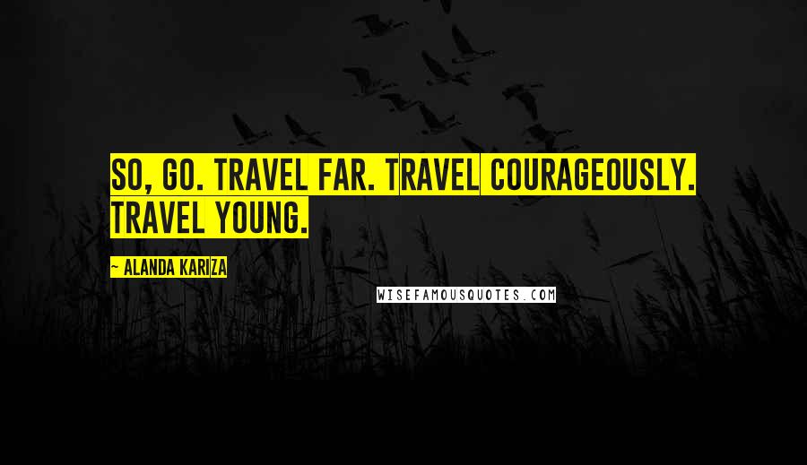 Alanda Kariza Quotes: So, go. Travel far. Travel courageously. Travel young.