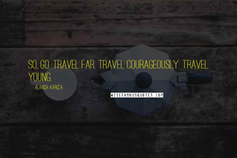 Alanda Kariza Quotes: So, go. Travel far. Travel courageously. Travel young.