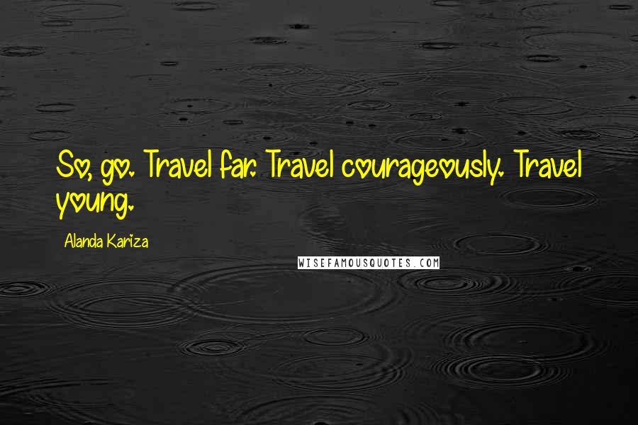 Alanda Kariza Quotes: So, go. Travel far. Travel courageously. Travel young.