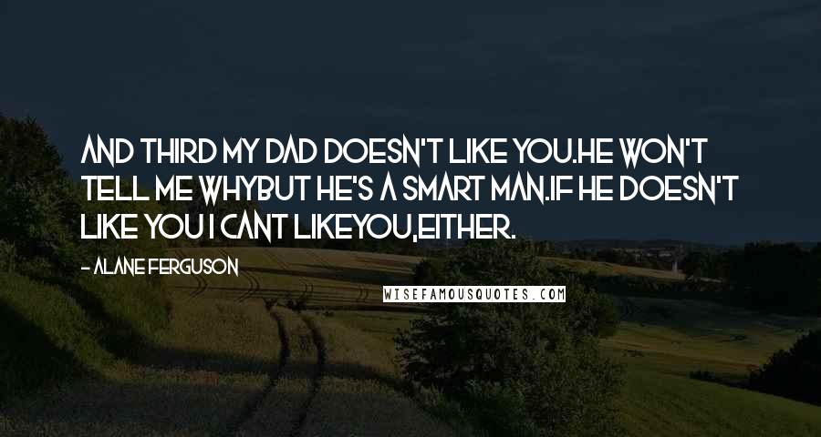 Alane Ferguson Quotes: And third my Dad doesn't like you.He won't tell me whybut he's a smart man.If he doesn't like you I cant likeyou,either.