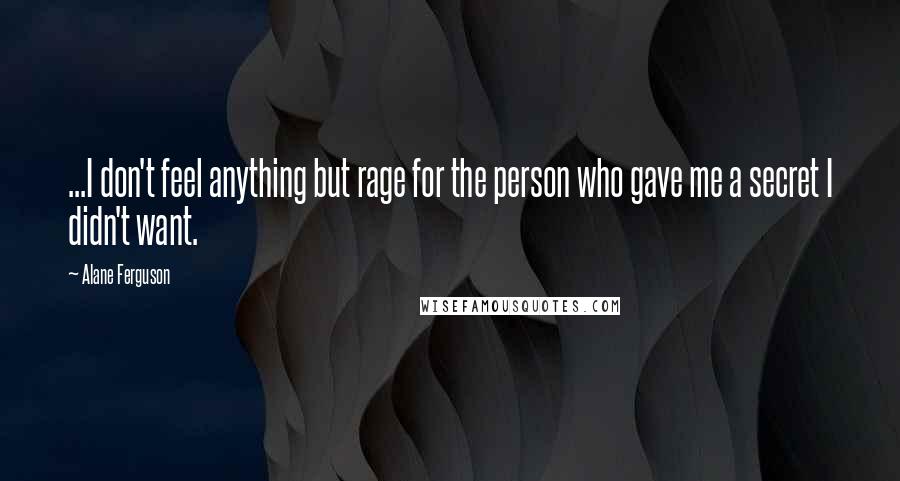 Alane Ferguson Quotes: ...I don't feel anything but rage for the person who gave me a secret I didn't want.