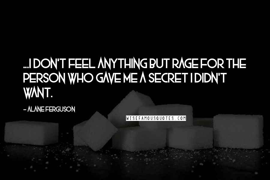 Alane Ferguson Quotes: ...I don't feel anything but rage for the person who gave me a secret I didn't want.