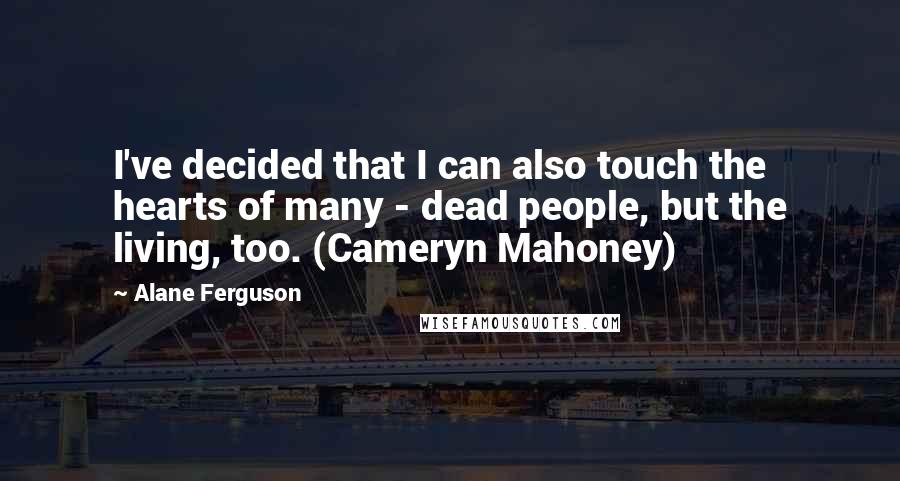 Alane Ferguson Quotes: I've decided that I can also touch the hearts of many - dead people, but the living, too. (Cameryn Mahoney)