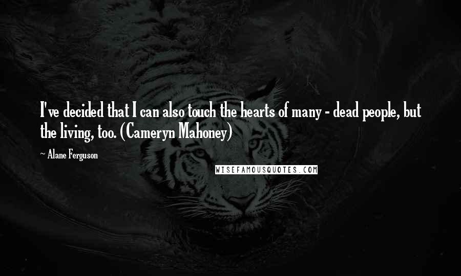 Alane Ferguson Quotes: I've decided that I can also touch the hearts of many - dead people, but the living, too. (Cameryn Mahoney)