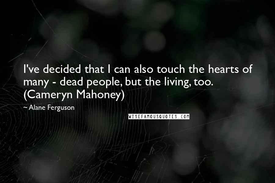 Alane Ferguson Quotes: I've decided that I can also touch the hearts of many - dead people, but the living, too. (Cameryn Mahoney)