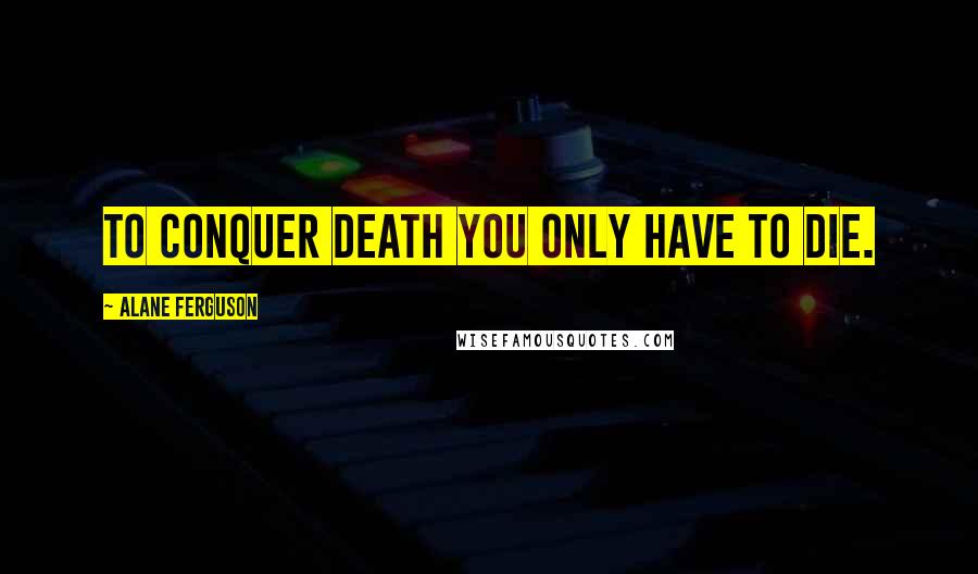 Alane Ferguson Quotes: To conquer death you only have to die.