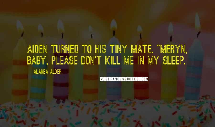 Alanea Alder Quotes: Aiden turned to his tiny mate. "Meryn, baby, please don't kill me in my sleep.