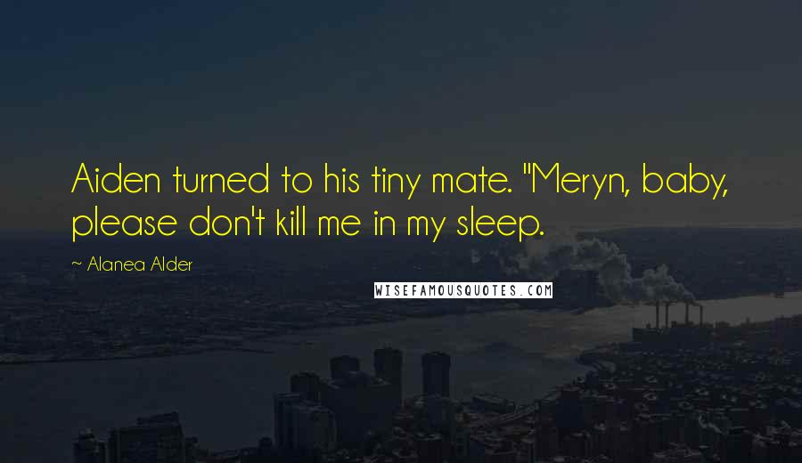 Alanea Alder Quotes: Aiden turned to his tiny mate. "Meryn, baby, please don't kill me in my sleep.