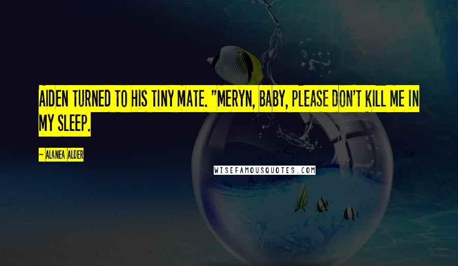 Alanea Alder Quotes: Aiden turned to his tiny mate. "Meryn, baby, please don't kill me in my sleep.