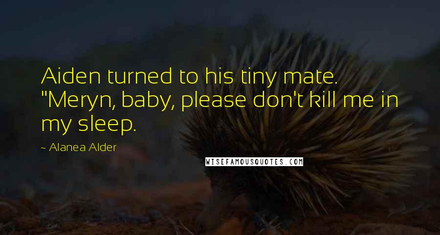 Alanea Alder Quotes: Aiden turned to his tiny mate. "Meryn, baby, please don't kill me in my sleep.