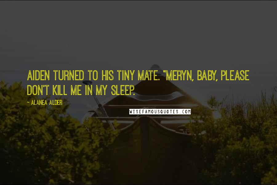 Alanea Alder Quotes: Aiden turned to his tiny mate. "Meryn, baby, please don't kill me in my sleep.