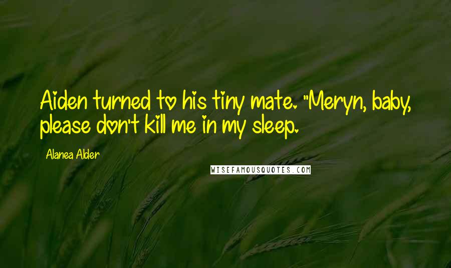 Alanea Alder Quotes: Aiden turned to his tiny mate. "Meryn, baby, please don't kill me in my sleep.