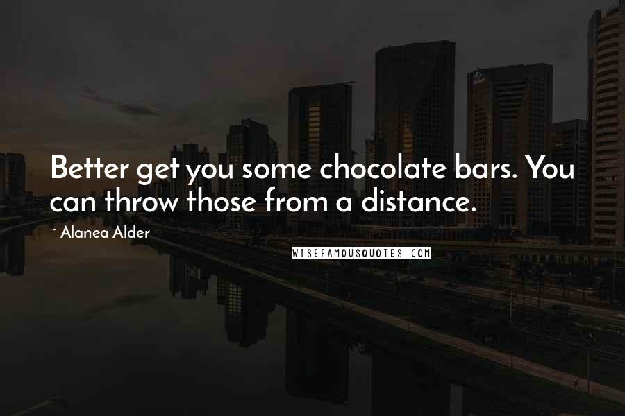 Alanea Alder Quotes: Better get you some chocolate bars. You can throw those from a distance.